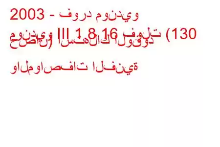 2003 - فورد مونديو
مونديو III 1.8 16 فولت (130 حصان) استهلاك الوقود والمواصفات الفنية