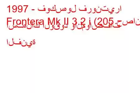 1997 - فوكسهول فرونتيرا
Frontera Mk II 3.2 i (205 حصان) استهلاك الوقود والمواصفات الفنية