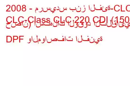 2008 - مرسيدس بنز الفئة-CLC
CLC-Class CLC 220 CDI (150 حصان) استهلاك الوقود التلقائي DPF والمواصفات الفنية