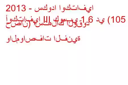 2013 - سكودا اوكتافيا
أوكتافيا III كومبي 1.6 دي (105 حصان) استهلاك الوقود والمواصفات الفنية