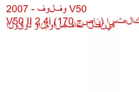 2007 - فولفو V50
V50 II 2.4i (170 حصان) استهلاك الوقود والمواصفات الفنية