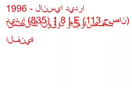 1996 - لانسيا ديدرا
ديدرا (835) 1.8 LE (113 حصان) استهلاك الوقود والمواصفات الفنية