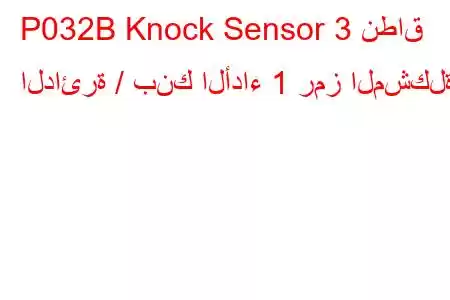 P032B Knock Sensor 3 نطاق الدائرة / بنك الأداء 1 رمز المشكلة