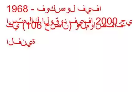 1968 - فوكسهول فيفا
استهلاك الوقود فيفا 2000 جي تي (106 حصان) والمواصفات الفنية