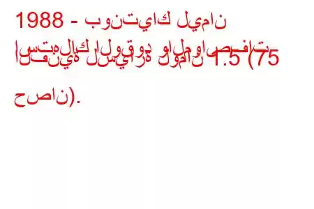 1988 - بونتياك ليمان
استهلاك الوقود والمواصفات الفنية لسيارة لومان 1.5 (75 حصان).