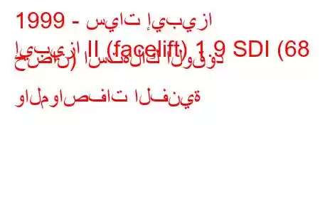 1999 - سيات إيبيزا
إيبيزا II (facelift) 1.9 SDI (68 حصان) استهلاك الوقود والمواصفات الفنية