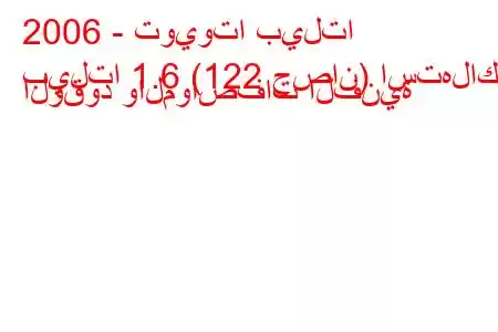 2006 - تويوتا بيلتا
بيلتا 1.6 (122 حصان) استهلاك الوقود والمواصفات الفنية