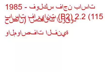 1985 - فولكس فاجن باسات
باسات فاريانت (B2) 2.2 (115 حصان) استهلاك الوقود والمواصفات الفنية