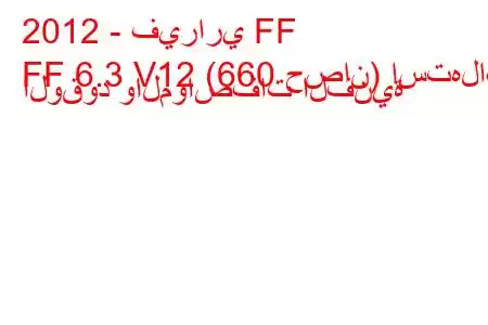 2012 - فيراري FF
FF 6.3 V12 (660 حصان) استهلاك الوقود والمواصفات الفنية