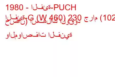 1980 - الفئة-PUCH
الفئة-G (W 460) 230 جرام (102 حصان) استهلاك الوقود والمواصفات الفنية