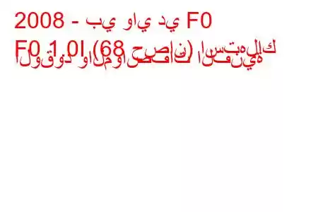 2008 - بي واي دي F0
F0 1.0I (68 حصان) استهلاك الوقود والمواصفات الفنية