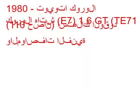 1980 - تويوتا كورولا
كورولا هاتش (E7) 1.6 GT (TE71) (110 حصان) استهلاك الوقود والمواصفات الفنية