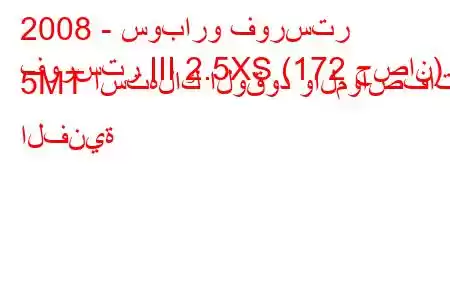 2008 - سوبارو فورستر
فورستر III 2.5XS (172 حصان) 5MT استهلاك الوقود والمواصفات الفنية