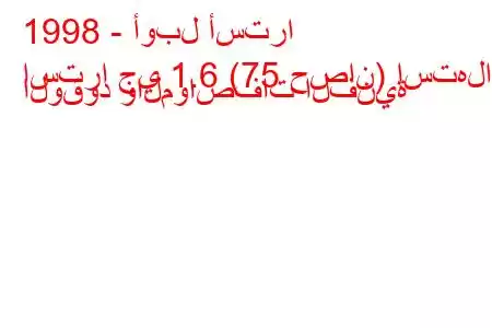 1998 - أوبل أسترا
استرا جي 1.6 (75 حصان) استهلاك الوقود والمواصفات الفنية