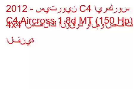 2012 - سيتروين C4 ايركروس
C4 Aircross 1.8d MT (150 Hp) 4x4 استهلاك الوقود والمواصفات الفنية