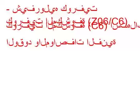 - شيفروليه كورفيت
كورفيت المكشوفة (Z06/C6) كورفيت المكشوفة (C6) استهلاك الوقود والمواصفات الفنية