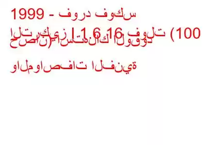 1999 - فورد فوكس
التركيز I 1.6 16 فولت (100 حصان) استهلاك الوقود والمواصفات الفنية