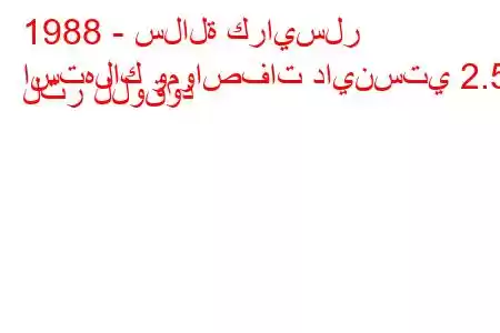 1988 - سلالة كرايسلر
استهلاك ومواصفات داينستي 2.5 لتر للوقود