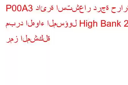 P00A3 دائرة استشعار درجة حرارة مبرد الهواء المسؤول High Bank 2 رمز المشكلة