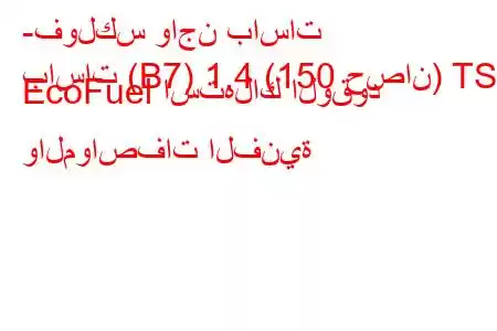 -فولكس واجن باسات
باسات (B7) 1.4 (150 حصان) TSI EcoFuel استهلاك الوقود والمواصفات الفنية