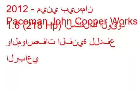 2012 - ميني بيسمان
Paceman John Cooper Works 1.6 (218 Hp) استهلاك الوقود والمواصفات الفنية للدفع الرباعي