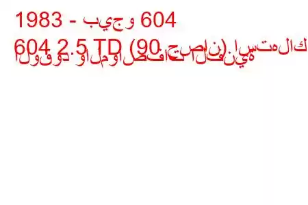 1983 - بيجو 604
604 2.5 TD (90 حصان) استهلاك الوقود والمواصفات الفنية