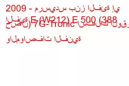 2009 - مرسيدس بنز الفئة إي
الفئة E (W212) E 500 (388 حصان) 7G-Tronic استهلاك الوقود والمواصفات الفنية