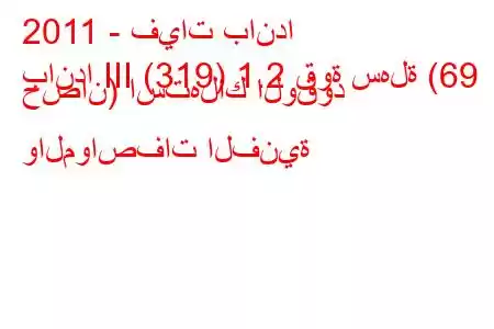 2011 - فيات باندا
باندا III (319) 1.2 قوة سهلة (69 حصان) استهلاك الوقود والمواصفات الفنية