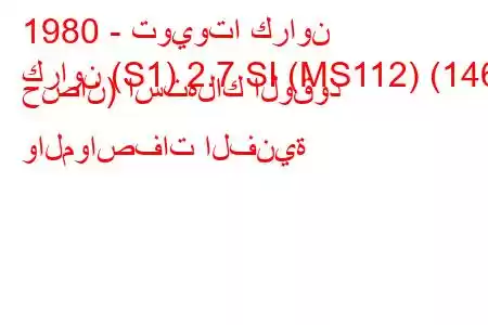 1980 - تويوتا كراون
كراون (S1) 2.7 SI (MS112) (146 حصان) استهلاك الوقود والمواصفات الفنية