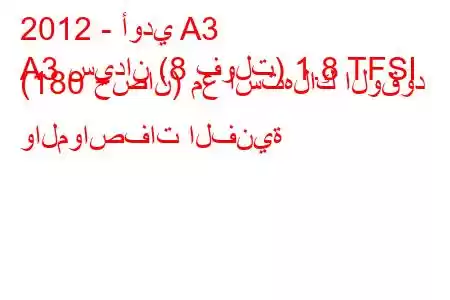 2012 - أودي A3
A3 سيدان (8 فولت) 1.8 TFSI (180 حصان) مع استهلاك الوقود والمواصفات الفنية