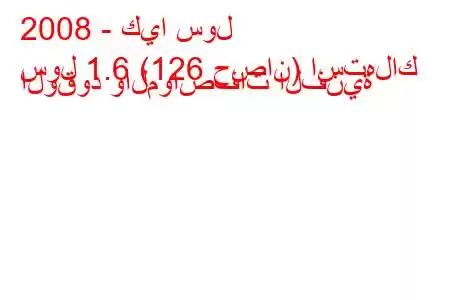 2008 - كيا سول
سول 1.6 (126 حصان) استهلاك الوقود والمواصفات الفنية