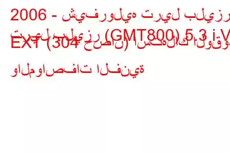 2006 - شيفروليه تريل بليزر
تريل بليزر (GMT800) 5.3 i V8 EXT (304 حصان) استهلاك الوقود والمواصفات الفنية