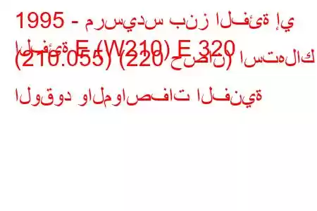 1995 - مرسيدس بنز الفئة إي
الفئة E (W210) E 320 (210.055) (220 حصان) استهلاك الوقود والمواصفات الفنية