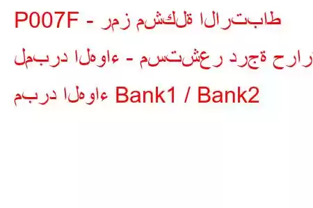 P007F - رمز مشكلة الارتباط لمبرد الهواء - مستشعر درجة حرارة مبرد الهواء Bank1 / Bank2