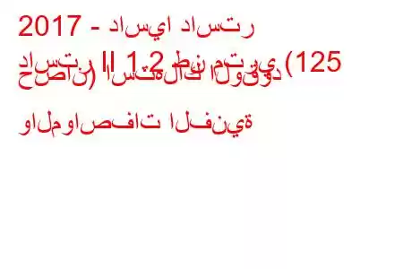 2017 - داسيا داستر
داستر II 1.2 طن متري (125 حصان) استهلاك الوقود والمواصفات الفنية