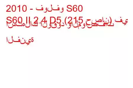 2010 - فولفو S60
S60 II 2.4 D5 (215 حصان) في استهلاك الوقود والمواصفات الفنية