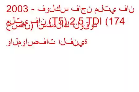 2003 - فولكس فاجن ملتي فان
ملتي فان (T5) 2.5 TDI (174 حصان) استهلاك الوقود والمواصفات الفنية