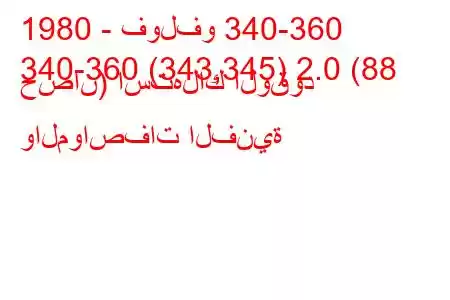 1980 - فولفو 340-360
340-360 (343,345) 2.0 (88 حصان) استهلاك الوقود والمواصفات الفنية