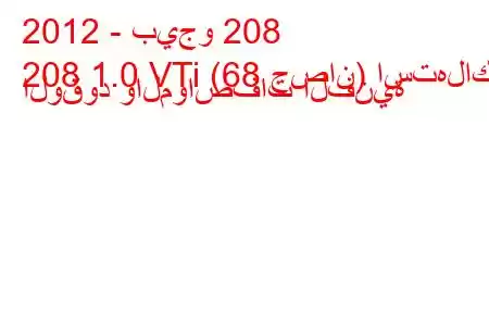 2012 - بيجو 208
208 1.0 VTi (68 حصان) استهلاك الوقود والمواصفات الفنية