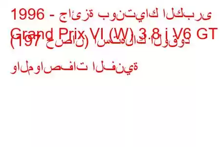 1996 - جائزة بونتياك الكبرى
Grand Prix VI (W) 3.8 i V6 GT (197 حصان) استهلاك الوقود والمواصفات الفنية