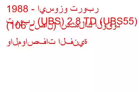 1988 - ايسوزو تروبر
تروبر (UBS) 2.8 TD (UBS55) (106 حصان) استهلاك الوقود والمواصفات الفنية