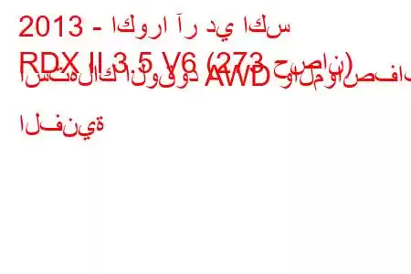 2013 - اكورا آر دي اكس
RDX II 3.5 V6 (273 حصان) استهلاك الوقود AWD والمواصفات الفنية