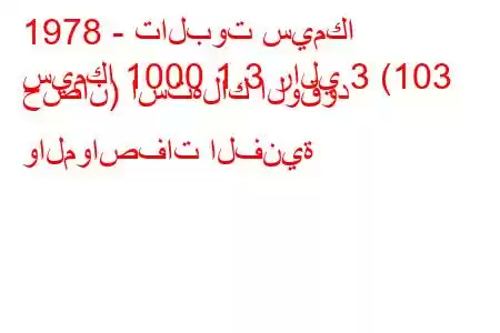 1978 - تالبوت سيمكا
سيمكا 1000 1.3 رالي 3 (103 حصان) استهلاك الوقود والمواصفات الفنية