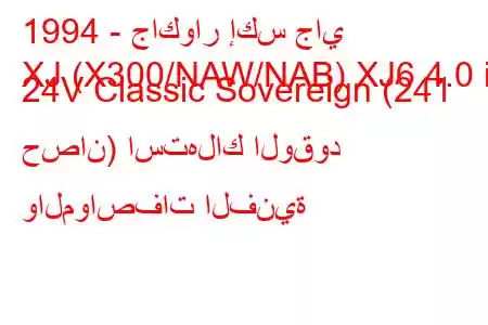 1994 - جاكوار إكس جاي
XJ (X300/NAW/NAB) XJ6 4.0 i 24V Classic Sovereign (241 حصان) استهلاك الوقود والمواصفات الفنية