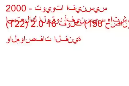 2000 - تويوتا افينسيس
استهلاك الوقود أفينسيس هاتش (T22) 2.0 16 فولت (150 حصان) والمواصفات الفنية