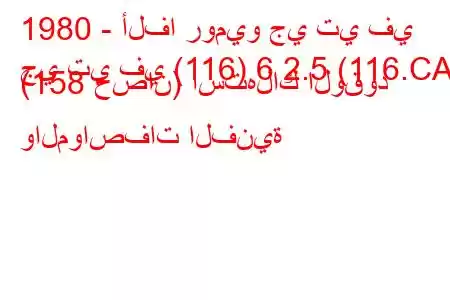 1980 - ألفا روميو جي تي في
جي تي في (116) 6 2.5 (116.CA) (158 حصان) استهلاك الوقود والمواصفات الفنية