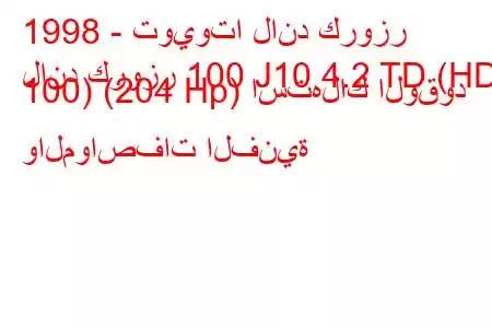 1998 - تويوتا لاند كروزر
لاند كروزر 100 J10 4.2 TD (HDJ 100) (204 Hp) استهلاك الوقود والمواصفات الفنية