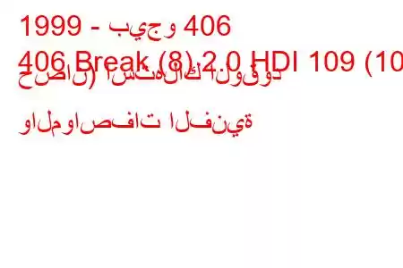 1999 - بيجو 406
406 Break (8) 2.0 HDI 109 (109 حصان) استهلاك الوقود والمواصفات الفنية