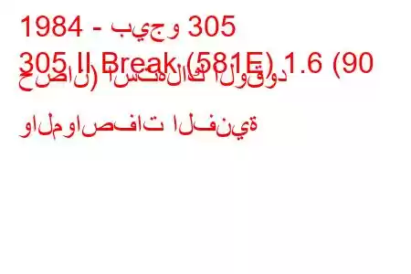 1984 - بيجو 305
305 II Break (581E) 1.6 (90 حصان) استهلاك الوقود والمواصفات الفنية