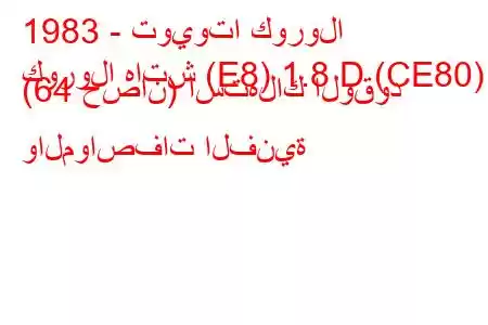 1983 - تويوتا كورولا
كورولا هاتش (E8) 1.8 D (CE80) (64 حصان) استهلاك الوقود والمواصفات الفنية